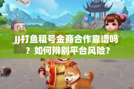 JJ打鱼租号金商合作靠谱吗？如何辨别平台风险？