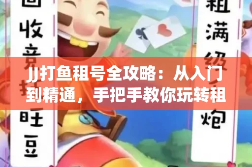 JJ打鱼租号全攻略：从入门到精通，手把手教你玩转租号平台