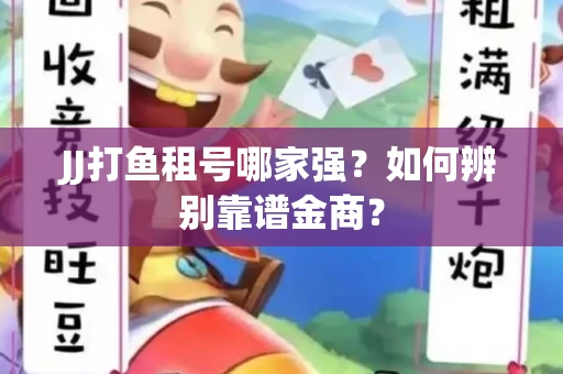 JJ打鱼租号哪家强？如何辨别靠谱金商？