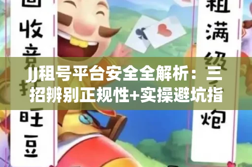 JJ租号平台安全全解析：三招辨别正规性+实操避坑指南