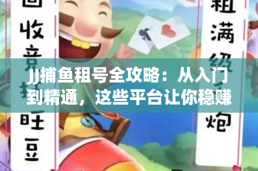 JJ捕鱼租号全攻略：从入门到精通，这些平台让你稳赚不亏