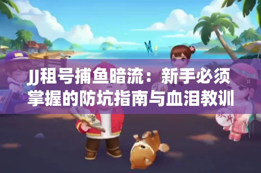 JJ租号捕鱼暗流：新手必须掌握的防坑指南与血泪教训