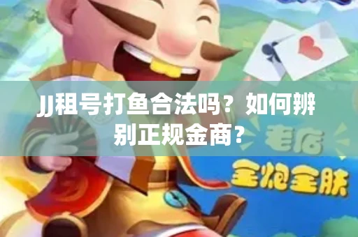 JJ租号打鱼合法吗？如何辨别正规金商？