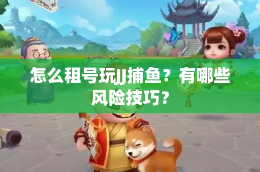 怎么租号玩JJ捕鱼？有哪些风险技巧？